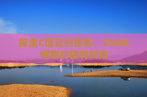 探索C语言的世界，CSDN博客的独特视角