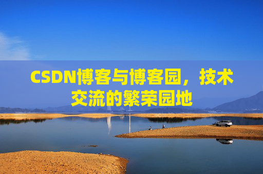 CSDN博客与博客园，技术交流的繁荣园地